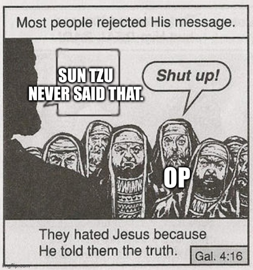 They hated him | SUN TZU NEVER SAID THAT. OP | image tagged in they hated him | made w/ Imgflip meme maker