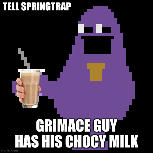 grimace guy | TELL SPRINGTRAP; GRIMACE GUY HAS HIS CHOCY MILK | made w/ Imgflip meme maker