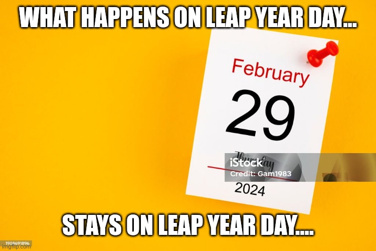 Leap Year | WHAT HAPPENS ON LEAP YEAR DAY... STAYS ON LEAP YEAR DAY.... | image tagged in naughty,fun | made w/ Imgflip meme maker