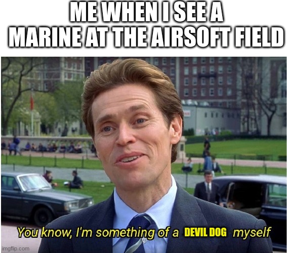 You know, I'm something of a _ myself | ME WHEN I SEE A MARINE AT THE AIRSOFT FIELD; DEVIL DOG | image tagged in you know i'm something of a _ myself | made w/ Imgflip meme maker
