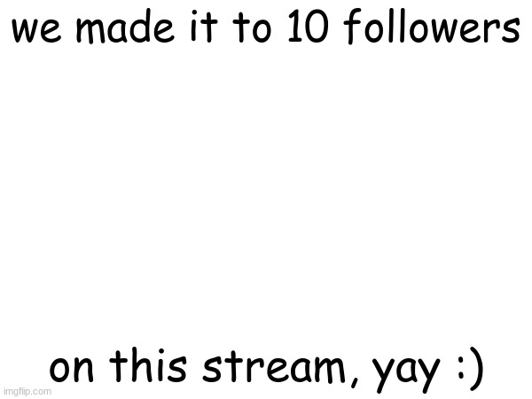 followers | we made it to 10 followers; on this stream, yay :) | image tagged in we did it | made w/ Imgflip meme maker
