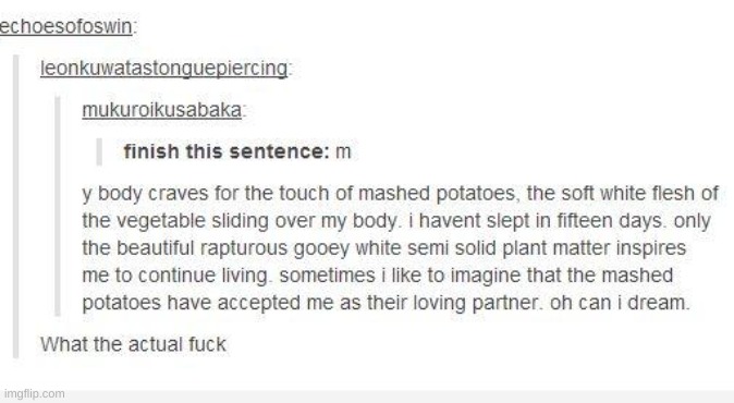 fun fact: you can survive on a diet of only mashed potatoes | image tagged in mashed potatoes,wtf,tumblr,excuse me what the fuck | made w/ Imgflip meme maker