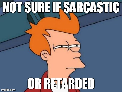 Futurama Fry | NOT SURE IF SARCASTIC OR RETARDED | image tagged in memes,futurama fry | made w/ Imgflip meme maker