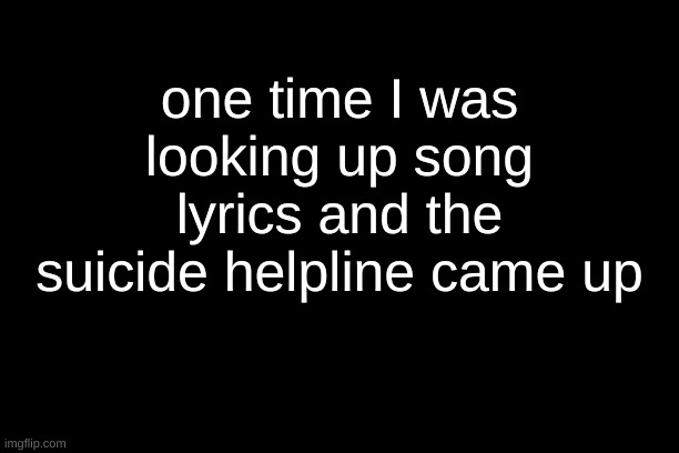 lol | one time I was looking up song lyrics and the suicide helpline came up | made w/ Imgflip meme maker