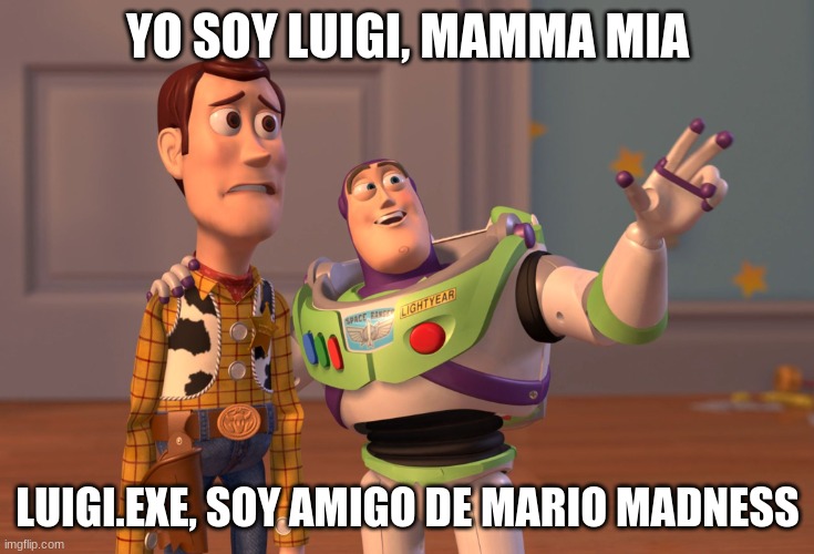 yo soy luigi | YO SOY LUIGI, MAMMA MIA; LUIGI.EXE, SOY AMIGO DE MARIO MADNESS | image tagged in memes,x x everywhere | made w/ Imgflip meme maker