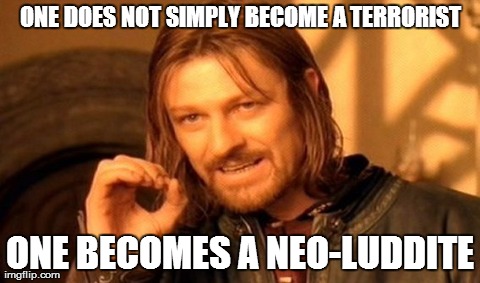 One Does Not Simply | ONE DOES NOT SIMPLY BECOME A TERRORIST ONE BECOMES A NEO-LUDDITE | image tagged in memes,one does not simply | made w/ Imgflip meme maker