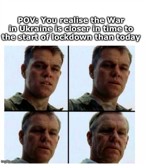 I swear 2020 was 2 years ago | POV: You realise the War in Ukraine is closer in time to the start of lockdown than today | image tagged in matt damon gets older,covid,ukraine,time,scary,lockdown | made w/ Imgflip meme maker