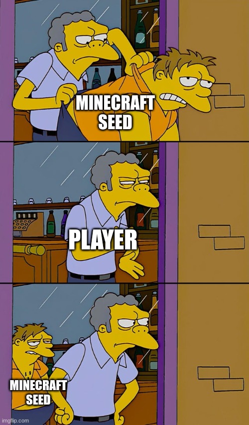 real | MINECRAFT SEED; PLAYER; MINECRAFT SEED | image tagged in moe throws barney | made w/ Imgflip meme maker