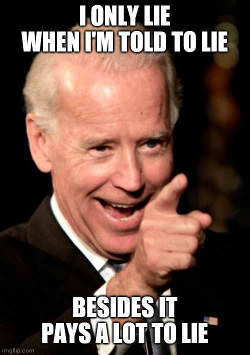 Lie | I ONLY LIE WHEN I'M TOLD TO LIE; BESIDES IT PAYS A LOT TO LIE | image tagged in memes,smilin biden,funny memes | made w/ Imgflip meme maker