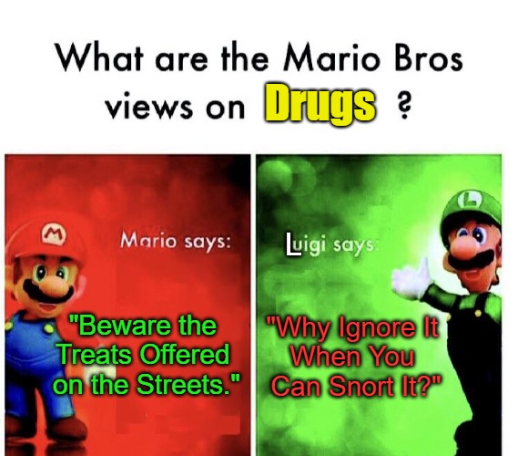 Drug-Induced Decisions | Drugs; L; "Beware the 

Treats Offered 

on the Streets."; "Why Ignore It 

When You 

Can Snort It?" | image tagged in mario v luigi,sarcastic,silly,fun,funny,drugs | made w/ Imgflip meme maker