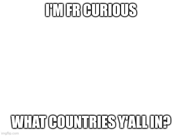 What are we customs and/or something different | I'M FR CURIOUS; WHAT COUNTRIES Y'ALL IN? | image tagged in cultural,diverse | made w/ Imgflip meme maker