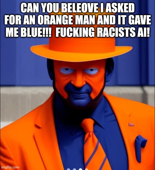 Orange face faker blue man | CAN YOU BELEOVE I ASKED FOR AN ORANGE MAN AND IT GAVE ME BLUE!!!  FUCKING RACISTS AI! | image tagged in orange face faker blue man | made w/ Imgflip meme maker