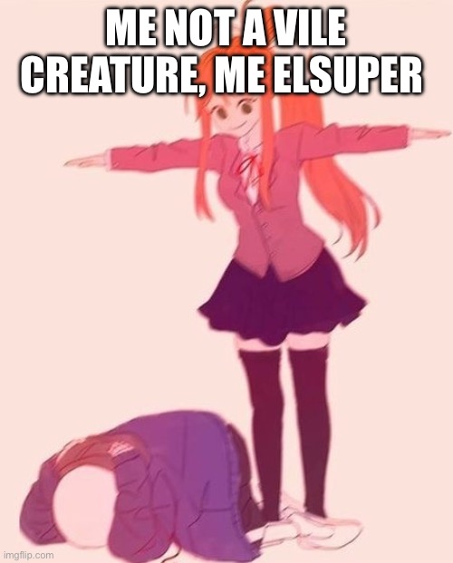 anime t pose | ME NOT A VILE CREATURE, ME ELSUPER | image tagged in anime t pose | made w/ Imgflip meme maker