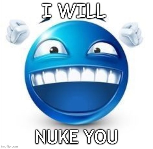 Laughing Blue Guy | I WILL; NUKE YOU | image tagged in laughing blue guy | made w/ Imgflip meme maker