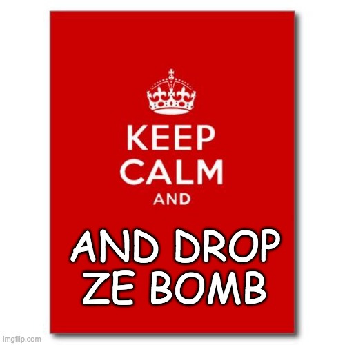 Keep calm  | AND DROP ZE BOMB | image tagged in keep calm | made w/ Imgflip meme maker