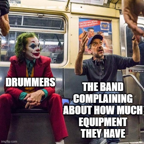 Joker in the Subway | THE BAND
COMPLAINING ABOUT HOW MUCH
EQUIPMENT
THEY HAVE; DRUMMERS | image tagged in joker in the subway,drummer,drums,bands,guitar,singers | made w/ Imgflip meme maker