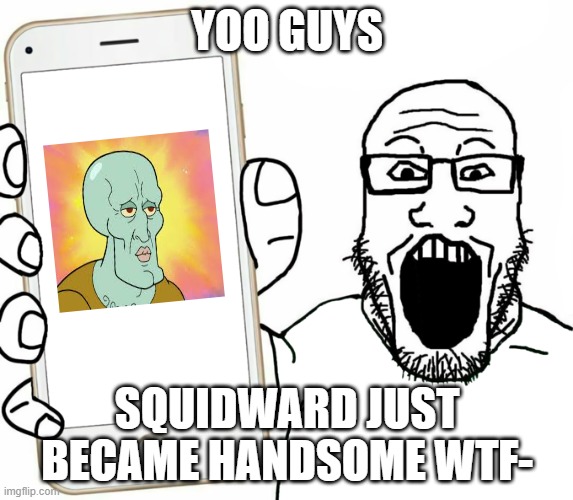 handsome squidward lol | YOO GUYS; SQUIDWARD JUST BECAME HANDSOME WTF- | image tagged in soyjak,squidward,handsome squidward,spongebob | made w/ Imgflip meme maker