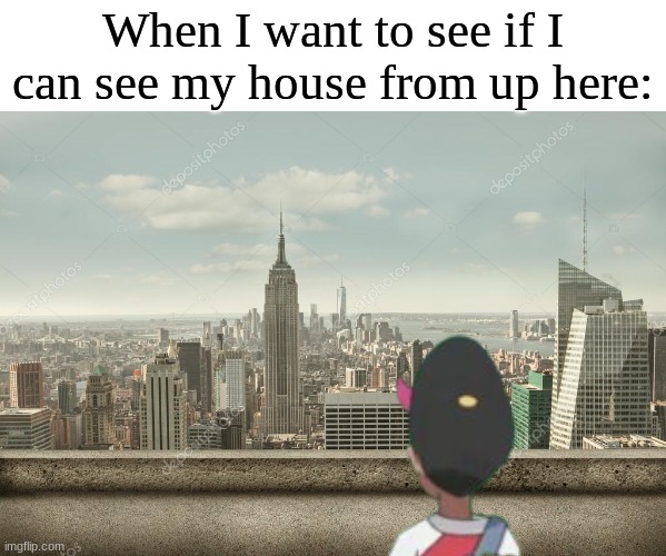 Couldn't hurt to try | When I want to see if I can see my house from up here: | image tagged in memes,funny,relatable,pokemon,home | made w/ Imgflip meme maker