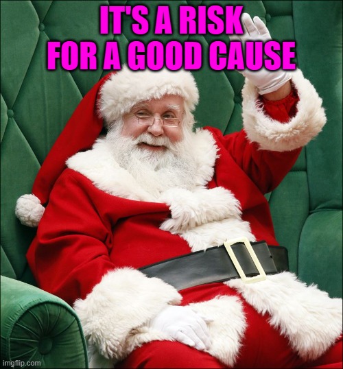 Santa Claus | IT'S A RISK FOR A GOOD CAUSE | image tagged in santa claus | made w/ Imgflip meme maker