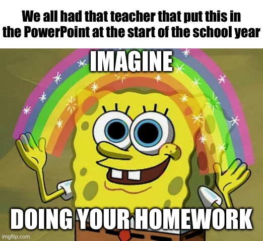 This and screaming baby “when it’s Monday” | We all had that teacher that put this in the PowerPoint at the start of the school year; IMAGINE; DOING YOUR HOMEWORK | image tagged in memes,imagination spongebob | made w/ Imgflip meme maker