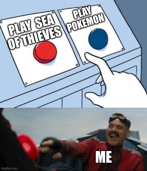pik your chois | PLAY POKEMON; PLAY  SEA OF THIEVES; ME | image tagged in robotnik button | made w/ Imgflip meme maker