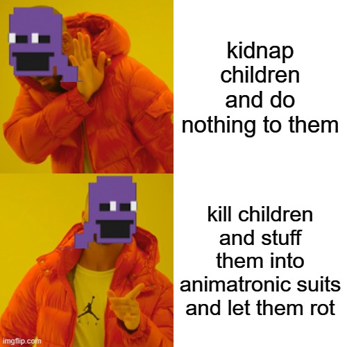 fnaf | kidnap children and do nothing to them; kill children and stuff them into animatronic suits and let them rot | image tagged in memes,drake hotline bling | made w/ Imgflip meme maker