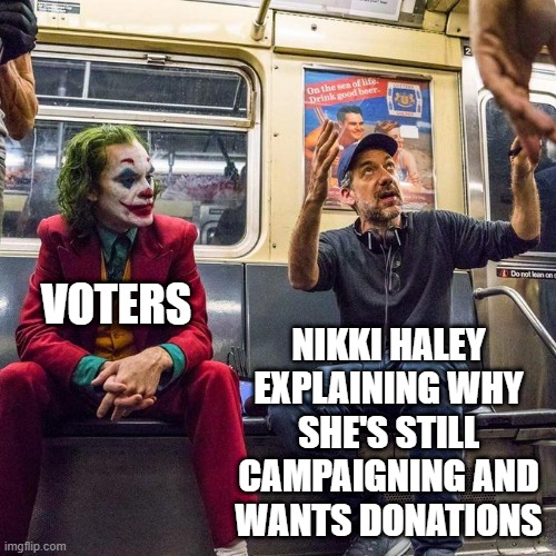 Joker in the Subway | NIKKI HALEY
EXPLAINING WHY
SHE'S STILL
CAMPAIGNING AND
WANTS DONATIONS; VOTERS | image tagged in joker in the subway,election,primary,gop,maga,trump | made w/ Imgflip meme maker