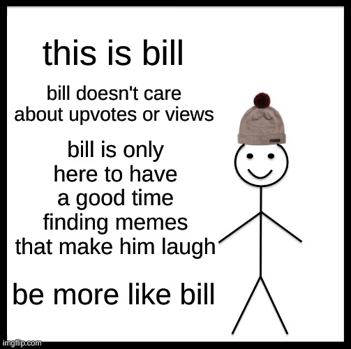 upvotes are just numbers, use insta or something if you only care about attention | this is bill; bill doesn't care about upvotes or views; bill is only here to have a good time finding memes that make him laugh; be more like bill | image tagged in memes,be like bill | made w/ Imgflip meme maker