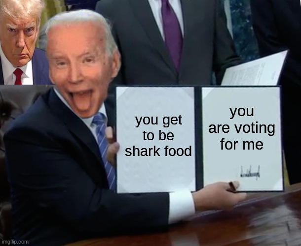 Joe Biden makes a bid mistake | you get to be shark food; you are voting for me | image tagged in memes,trump bill signing | made w/ Imgflip meme maker