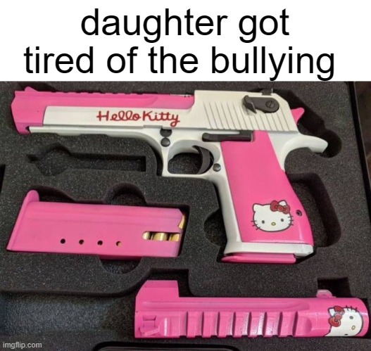 daughter got tired of the bullying | made w/ Imgflip meme maker