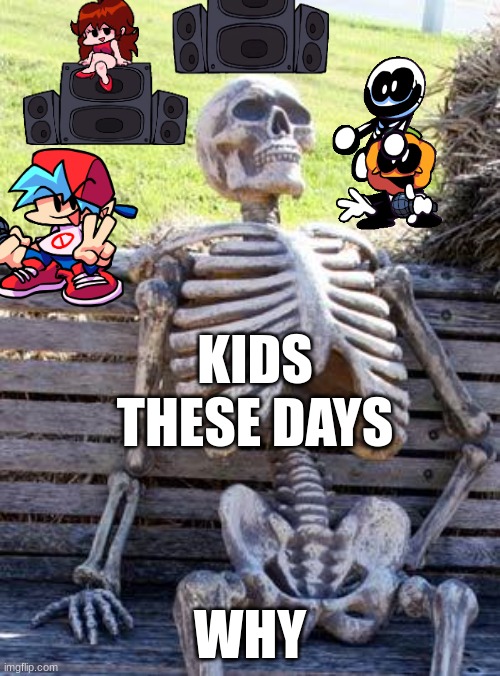 Fnf is the new "kids thing" | KIDS THESE DAYS; WHY | image tagged in memes,waiting skeleton | made w/ Imgflip meme maker