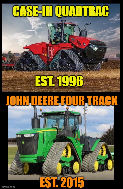 Stolen engineering, but Deere says completely different | CASE-IH QUADTRAC; EST. 1996; JOHN DEERE FOUR TRACK; EST. 2015 | image tagged in farm,farmer,john deere,caseih,tractor,engineering | made w/ Imgflip meme maker