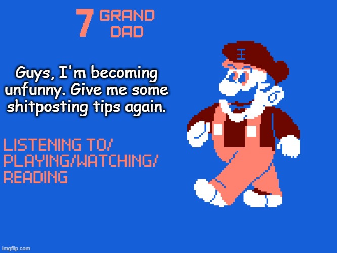 New 7_GRAND_DAD Template | Guys, I'm becoming unfunny. Give me some shitposting tips again. | image tagged in new 7_grand_dad template | made w/ Imgflip meme maker