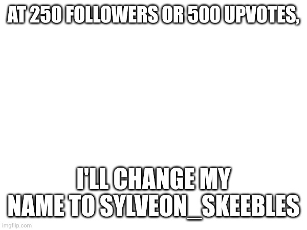 for obvious reasons | AT 250 FOLLOWERS OR 500 UPVOTES, I'LL CHANGE MY NAME TO SYLVEON_SKEEBLES | made w/ Imgflip meme maker