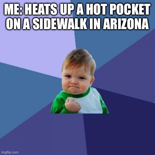 Success Kid | ME: HEATS UP A HOT POCKET ON A SIDEWALK IN ARIZONA | image tagged in memes,success kid | made w/ Imgflip meme maker