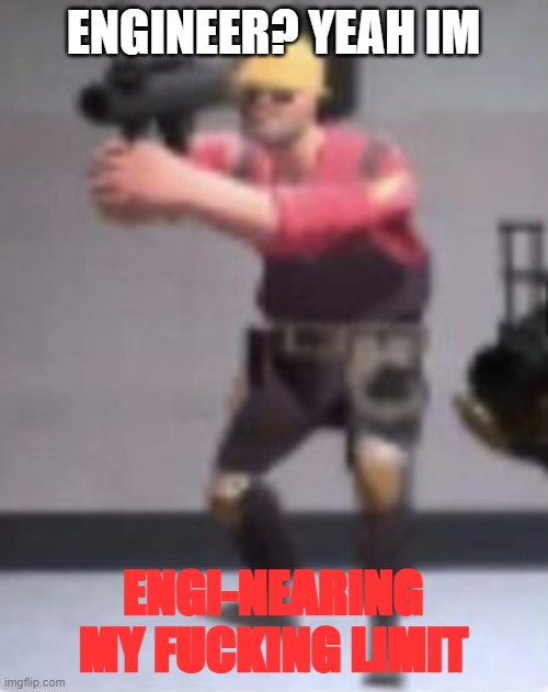 Engineer with rocket launcher | ENGINEER? YEAH IM ENGI-NEARING MY FUCKING LIMIT | image tagged in engineer with rocket launcher | made w/ Imgflip meme maker