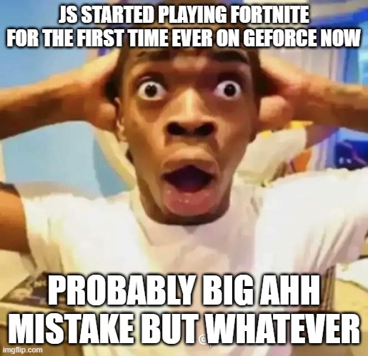 i can only play for an hour | JS STARTED PLAYING FORTNITE FOR THE FIRST TIME EVER ON GEFORCE NOW; PROBABLY BIG AHH MISTAKE BUT WHATEVER | made w/ Imgflip meme maker