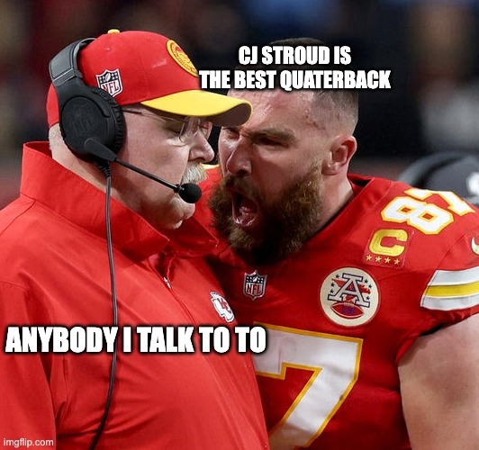 This is to real. CJ goat | CJ STROUD IS THE BEST QUATERBACK; ANYBODY I TALK TO TO | image tagged in travis kelce screaming | made w/ Imgflip meme maker