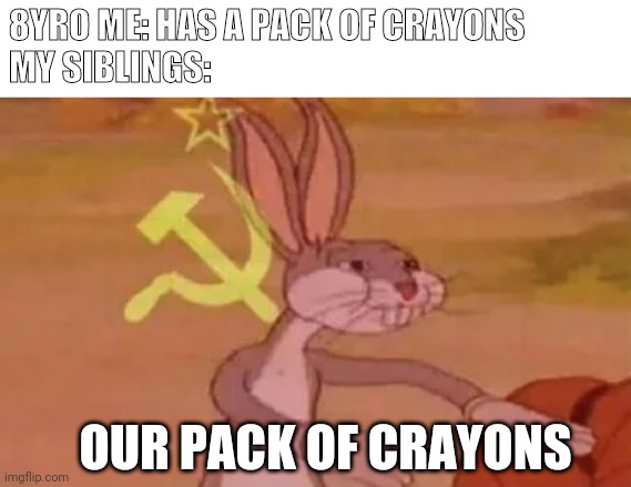 The older sibling | 8YRO ME: HAS A PACK OF CRAYONS
MY SIBLINGS:; OUR PACK OF CRAYONS | image tagged in bugs bunny communist | made w/ Imgflip meme maker