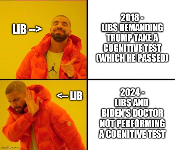 Why not, Joe ? | 2018 -
LIBS DEMANDING TRUMP TAKE A COGNITIVE TEST
(WHICH HE PASSED); LIB -->; 2024 -
LIBS AND 
BIDEN'S DOCTOR
NOT PERFORMING A COGNITIVE TEST; <-- LIB | image tagged in drake yes no reverse,leftists,liberals,democrats | made w/ Imgflip meme maker