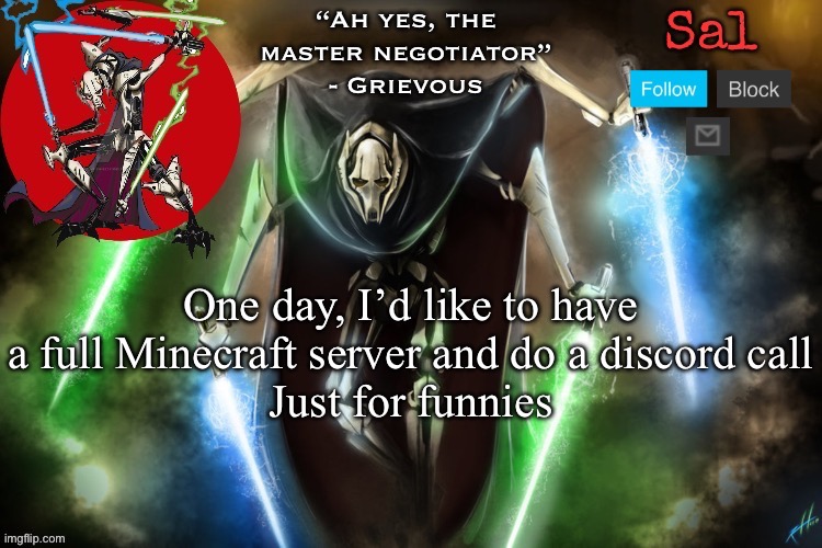 Sal’s Grievous temp | One day, I’d like to have a full Minecraft server and do a discord call
Just for funnies | image tagged in sal s grievous temp | made w/ Imgflip meme maker