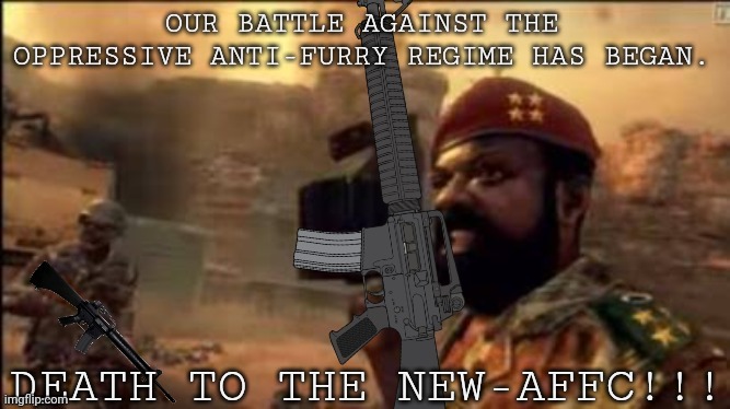 MPLA but it's the Conflict of Mekkan | OUR BATTLE AGAINST THE OPPRESSIVE ANTI-FURRY REGIME HAS BEGAN. DEATH TO THE NEW-AFFC!!! | image tagged in mpla but it's the conflict of mekkan | made w/ Imgflip meme maker