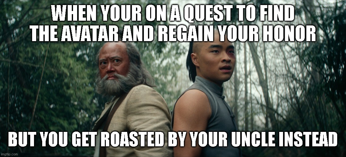 WHEN YOUR ON A QUEST TO FIND THE AVATAR AND REGAIN YOUR HONOR; BUT YOU GET ROASTED BY YOUR UNCLE INSTEAD | image tagged in uncle iroh,avatar the last airbender,zuko,roasted,memes,oof | made w/ Imgflip meme maker