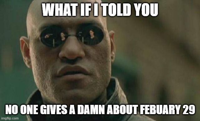 no one | WHAT IF I TOLD YOU; NO ONE GIVES A DAMN ABOUT FEBUARY 29 | image tagged in memes,matrix morpheus,nobody absolutely no one,leap year | made w/ Imgflip meme maker