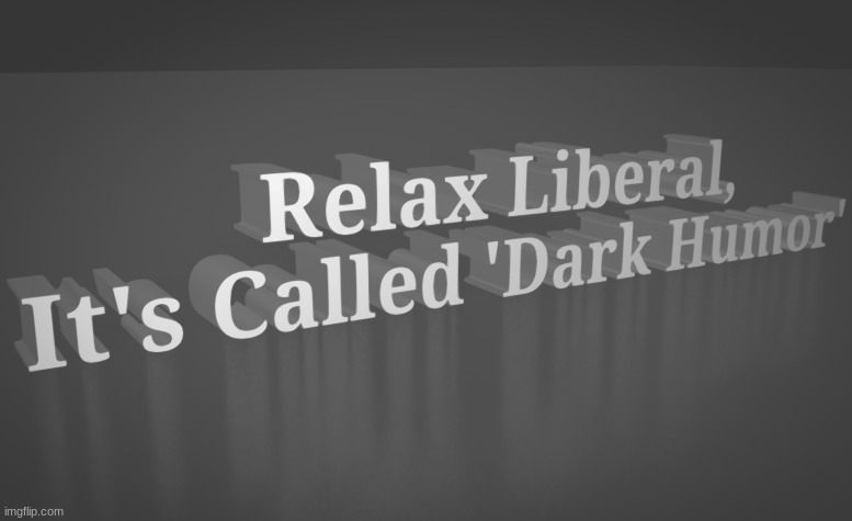 slightly better version | image tagged in relax liberal it's called 'dark humor' | made w/ Imgflip meme maker