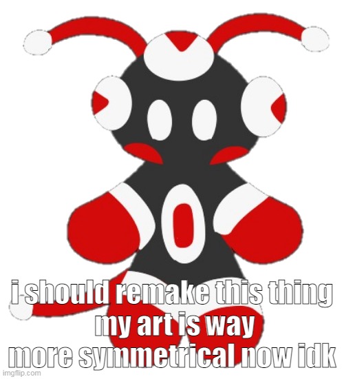 ant | i should remake this thing
 my art is way more symmetrical now idk | image tagged in merioux's imgflip mascot | made w/ Imgflip meme maker