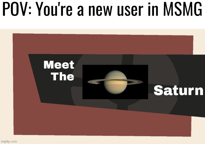 rate my temp or something | POV: You're a new user in MSMG | image tagged in meet the saturn | made w/ Imgflip meme maker