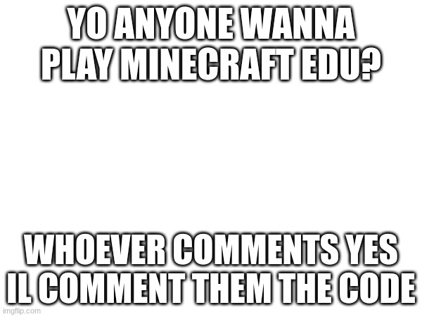 Plz join me im lonely :( | YO ANYONE WANNA PLAY MINECRAFT EDU? WHOEVER COMMENTS YES IL COMMENT THEM THE CODE | image tagged in sad | made w/ Imgflip meme maker