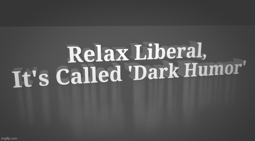 Relax Liberal, It's Called 'Dark Humor' v2 | image tagged in relax liberal it's called 'dark humor' v2 | made w/ Imgflip meme maker