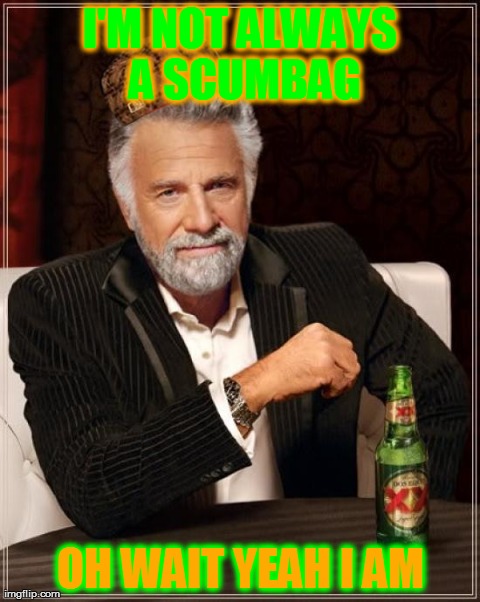 The Most Interesting Man In The World Meme | I'M NOT ALWAYS A SCUMBAG OH WAIT YEAH I AM | image tagged in memes,the most interesting man in the world,scumbag | made w/ Imgflip meme maker